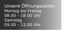 Unsere ffnungszeiten Montag bis Freitag 08.00 - 18.00 Uhr Samstag 09.00 - 12.00 Uhr